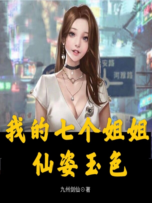 我的七个姐姐仙姿玉色小说【秦羽楚曼雪】全文章节目录免费阅读_我的七个姐姐仙姿玉色小说完整版txt在线阅读正版