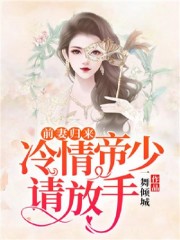 前妻归来，冷情帝少请放手小说最新章节免费在线阅读_前妻归来，冷情帝少请放手全文完本精彩大结局