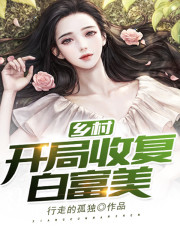乡村：开局收复白富美小说最新章节免费在线阅读_乡村：开局收复白富美全文完本精彩大结局