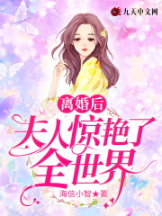 离婚后夫人惊艳了全世界小说最新章节免费在线阅读_离婚后夫人惊艳了全世界全文完本精彩大结局