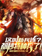 这叫新兵连？都秒特种兵了！小说最新章节免费在线阅读_这叫新兵连？都秒特种兵了！全文完本精彩大结局