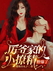 厉爷家的小撩精，野爆了小说最新章节免费在线阅读_厉爷家的小撩精，野爆了全文完本精彩大结局