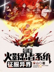 带着火影忍者系统征服异界小说最新章节免费在线阅读_带着火影忍者系统征服异界全文完本精彩大结局