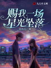 赐我一场星光坠落小说最新章节免费在线阅读_赐我一场星光坠落全文完本精彩大结局