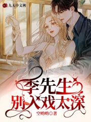 季先生，别入戏太深小说最新章节免费在线阅读_季先生，别入戏太深全文完本精彩大结局