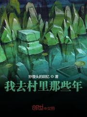 我去村里那些年小说最新章节免费在线阅读_我去村里那些年全文完本精彩大结局