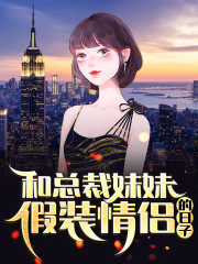 和总裁妹妹假装情侣的日子小说最新章节免费在线阅读_和总裁妹妹假装情侣的日子全文完本精彩大结局