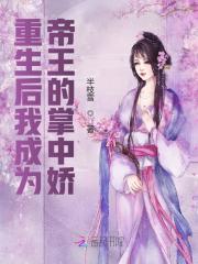 重生后我成为帝王的掌中娇小说最新章节免费在线阅读_重生后我成为帝王的掌中娇全文完本精彩大结局