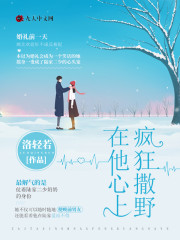 在他心上疯狂撒野小说最新章节免费在线阅读_在他心上疯狂撒野全文完本精彩大结局