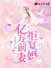 亿万前妻拒复婚小说最新章节免费在线阅读_亿万前妻拒复婚全文完本精彩大结局