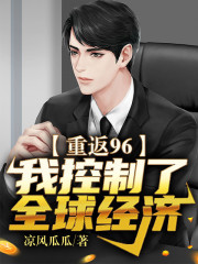 重回96：我控制了全球经济小说最新章节免费在线阅读_重回96：我控制了全球经济全文完本精彩大结局