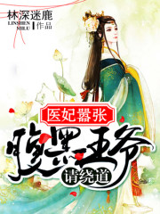医妃嚣张：腹黑王爷请绕道小说最新章节免费在线阅读_医妃嚣张：腹黑王爷请绕道全文完本精彩大结局