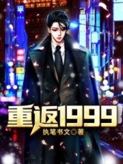 重返1999小说最新章节免费在线阅读_重返1999全文完本精彩大结局