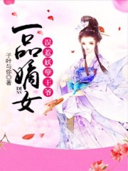 一品嫡女：误惹妖孽王爷小说最新章节免费在线阅读_一品嫡女：误惹妖孽王爷全文完本精彩大结局