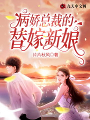 病娇总裁的替嫁新娘小说最新章节免费在线阅读_病娇总裁的替嫁新娘全文完本精彩大结局