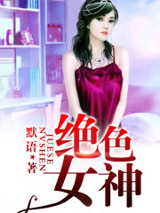 绝色女神小说最新章节免费在线阅读_绝色女神全文完本精彩大结局