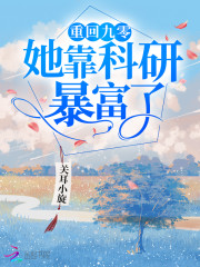 重回九零她靠科研暴富了小说最新章节免费在线阅读_重回九零她靠科研暴富了全文完本精彩大结局