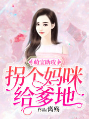 萌宝助攻：拐个妈咪给爹地小说最新章节免费在线阅读_萌宝助攻：拐个妈咪给爹地全文完本精彩大结局