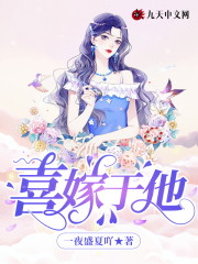 喜嫁于他小说最新章节免费在线阅读_喜嫁于他全文完本精彩大结局