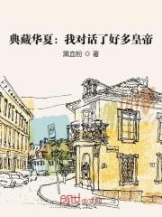 典藏华夏：我对话了好多皇帝小说最新章节免费在线阅读_典藏华夏：我对话了好多皇帝全文完本精彩大结局