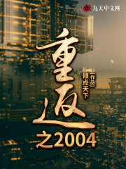 重返之2004小说最新章节免费在线阅读_重返之2004全文完本精彩大结局