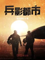 兵影都市小说最新章节免费在线阅读_兵影都市全文完本精彩大结局