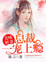 美味鲜妻：总裁一宠上瘾小说最新章节免费在线阅读_美味鲜妻：总裁一宠上瘾全文完本精彩大结局