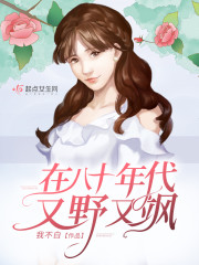 在八十年代又野又飒小说最新章节免费在线阅读_在八十年代又野又飒全文完本精彩大结局
