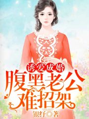 诱爱成婚，腹黑老公难招架小说最新章节免费在线阅读_诱爱成婚，腹黑老公难招架全文完本精彩大结局
