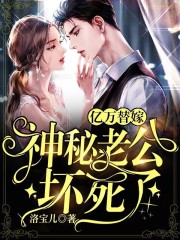 亿万替嫁：神秘老公坏死了小说最新章节免费在线阅读_亿万替嫁：神秘老公坏死了全文完本精彩大结局