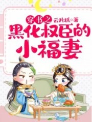穿越之黑化权臣的小福妻小说最新章节免费在线阅读_穿越之黑化权臣的小福妻全文完本精彩大结局