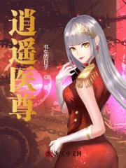 逍遥医尊小说最新章节免费在线阅读_逍遥医尊全文完本精彩大结局