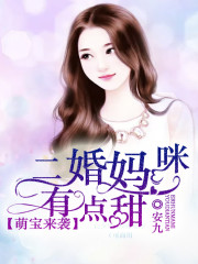 萌宝来袭：二婚妈咪有点甜小说最新章节免费在线阅读_萌宝来袭：二婚妈咪有点甜全文完本精彩大结局