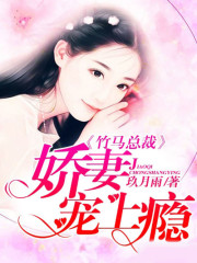 竹马总裁：娇妻宠上瘾小说最新章节免费在线阅读_竹马总裁：娇妻宠上瘾全文完本精彩大结局