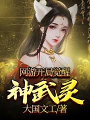 网游：开局觉醒神武灵小说最新章节免费在线阅读_网游：开局觉醒神武灵全文完本精彩大结局