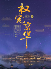 权宠京华小说最新章节免费在线阅读_权宠京华全文完本精彩大结局