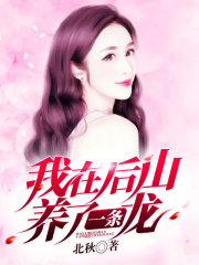 我在后山养了一条龙小说最新章节免费在线阅读_我在后山养了一条龙全文完本精彩大结局