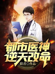 都市医神逆天改命小说最新章节免费在线阅读_都市医神逆天改命全文完本精彩大结局