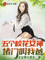 五个校花女神堵门叫我爸！小说最新章节免费在线阅读_五个校花女神堵门叫我爸！全文完本精彩大结局