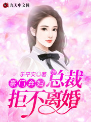 豪门弃妇：总裁拒不离婚！小说最新章节免费在线阅读_豪门弃妇：总裁拒不离婚！全文完本精彩大结局