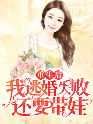重生后我逃婚失败还要带娃小说最新章节免费在线阅读_重生后我逃婚失败还要带娃全文完本精彩大结局