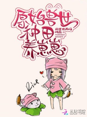 原始兽世种田养崽崽小说最新章节免费在线阅读_原始兽世种田养崽崽全文完本精彩大结局