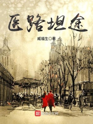 医路坦途小说最新章节免费在线阅读_医路坦途全文完本精彩大结局