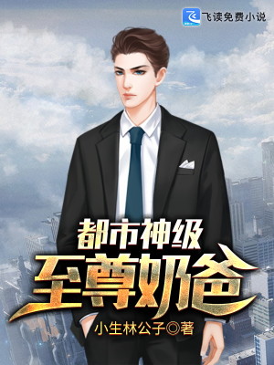 都市神级至尊奶爸小说最新章节免费在线阅读_都市神级至尊奶爸全文完本精彩大结局