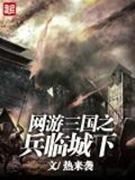 网游三国之兵临城下小说最新章节免费在线阅读_网游三国之兵临城下全文完本精彩大结局