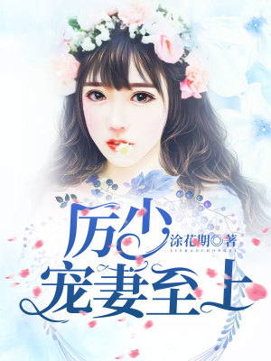 厉少花式宠妻日常小说最新章节免费在线阅读_厉少花式宠妻日常全文完本精彩大结局