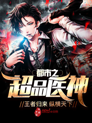 都市之超品医神小说最新章节免费在线阅读_都市之超品医神全文完本精彩大结局