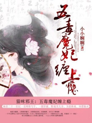猫咪邪王：五毒魔妃缠上瘾小说最新章节免费在线阅读_猫咪邪王：五毒魔妃缠上瘾全文完本精彩大结局