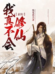 玄幻：我真不会修仙小说最新章节免费在线阅读_玄幻：我真不会修仙全文完本精彩大结局