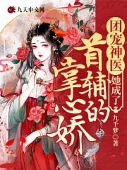 团宠神医她成了首辅的掌心娇小说最新章节免费在线阅读_团宠神医她成了首辅的掌心娇全文完本精彩大结局